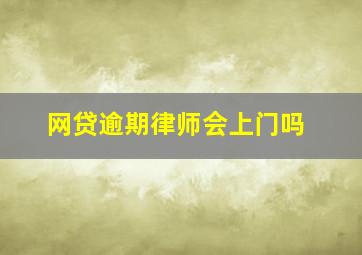 网贷逾期律师会上门吗