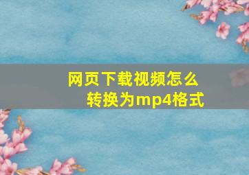 网页下载视频怎么转换为mp4格式