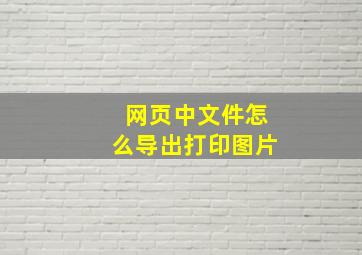 网页中文件怎么导出打印图片