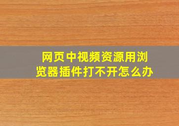 网页中视频资源用浏览器插件打不开怎么办