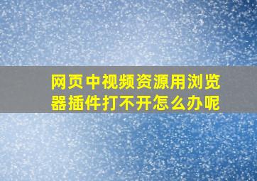 网页中视频资源用浏览器插件打不开怎么办呢