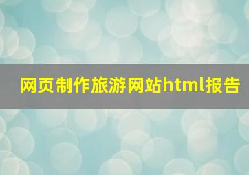 网页制作旅游网站html报告