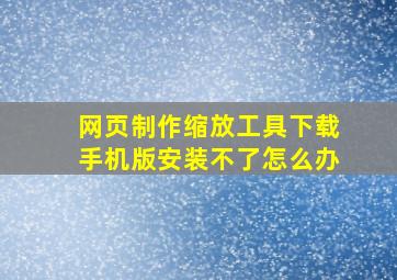 网页制作缩放工具下载手机版安装不了怎么办