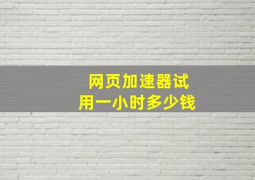 网页加速器试用一小时多少钱