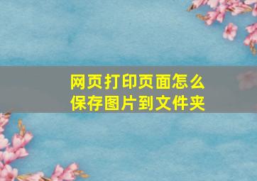 网页打印页面怎么保存图片到文件夹