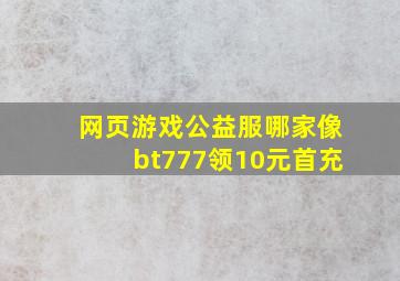 网页游戏公益服哪家像bt777领10元首充