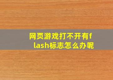 网页游戏打不开有flash标志怎么办呢