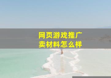 网页游戏推广卖材料怎么样