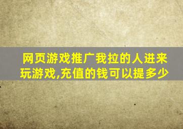 网页游戏推广我拉的人进来玩游戏,充值的钱可以提多少