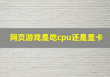 网页游戏是吃cpu还是显卡