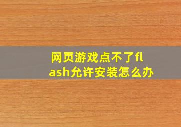 网页游戏点不了flash允许安装怎么办