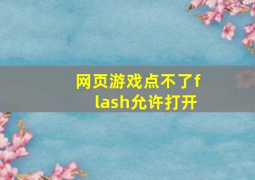 网页游戏点不了flash允许打开