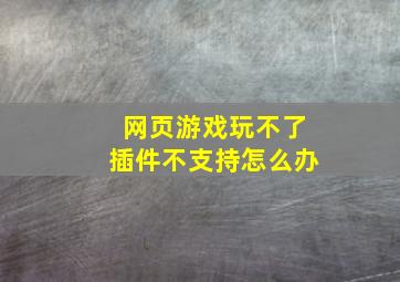 网页游戏玩不了插件不支持怎么办