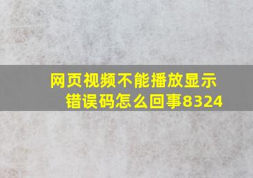 网页视频不能播放显示错误码怎么回事8324