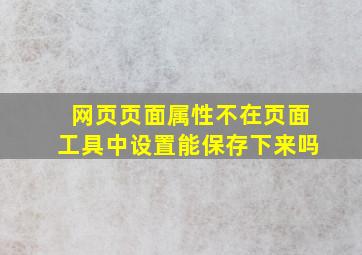 网页页面属性不在页面工具中设置能保存下来吗