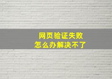 网页验证失败怎么办解决不了