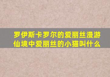 罗伊斯卡罗尔的爱丽丝漫游仙境中爱丽丝的小猫叫什么