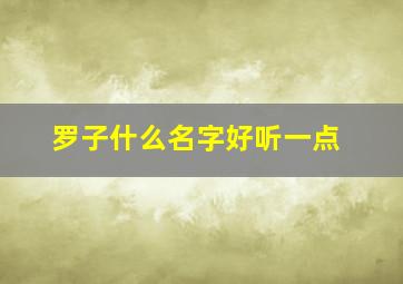 罗子什么名字好听一点