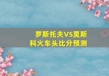 罗斯托夫VS莫斯科火车头比分预测