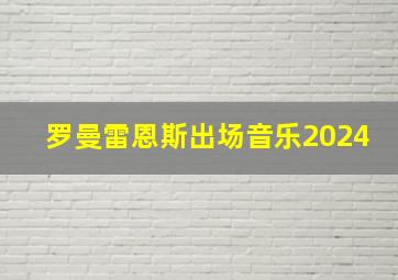 罗曼雷恩斯出场音乐2024