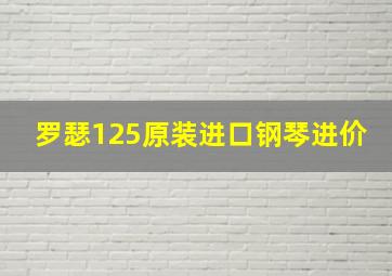 罗瑟125原装进口钢琴进价