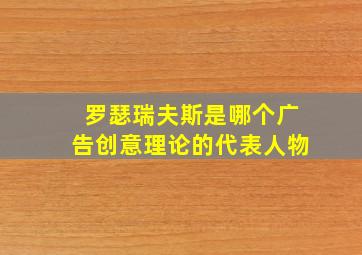 罗瑟瑞夫斯是哪个广告创意理论的代表人物