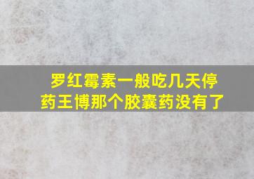 罗红霉素一般吃几天停药王博那个胶囊药没有了