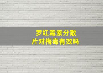 罗红霉素分散片对梅毒有效吗