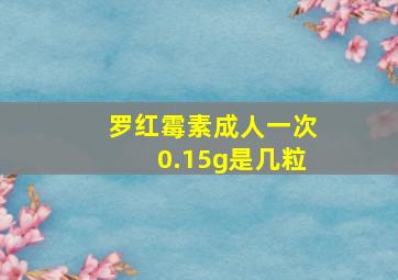 罗红霉素成人一次0.15g是几粒