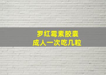 罗红霉素胶囊成人一次吃几粒