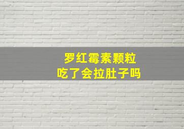 罗红霉素颗粒吃了会拉肚子吗