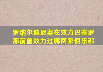 罗纳尔迪尼奥在效力巴塞罗那前曾效力过哪两家俱乐部