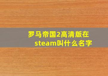 罗马帝国2高清版在steam叫什么名字