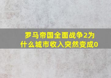 罗马帝国全面战争2为什么城市收入突然变成0