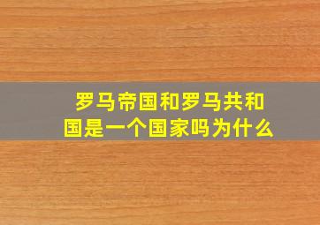 罗马帝国和罗马共和国是一个国家吗为什么