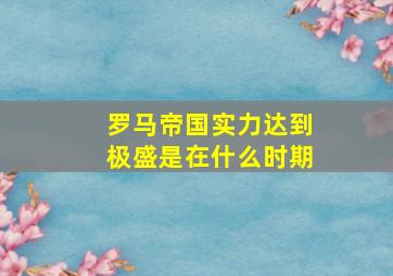 罗马帝国实力达到极盛是在什么时期