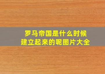 罗马帝国是什么时候建立起来的呢图片大全