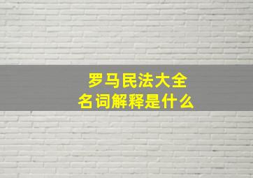 罗马民法大全名词解释是什么