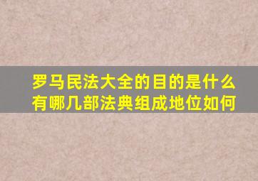 罗马民法大全的目的是什么有哪几部法典组成地位如何