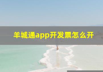 羊城通app开发票怎么开