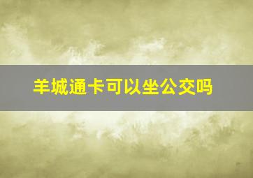 羊城通卡可以坐公交吗