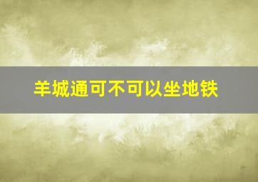 羊城通可不可以坐地铁