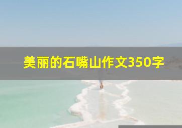 美丽的石嘴山作文350字