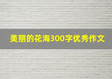 美丽的花海300字优秀作文