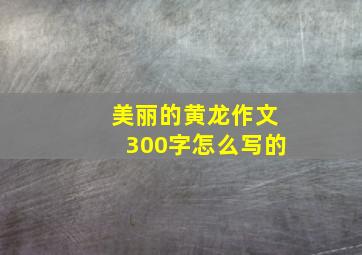 美丽的黄龙作文300字怎么写的