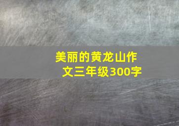 美丽的黄龙山作文三年级300字