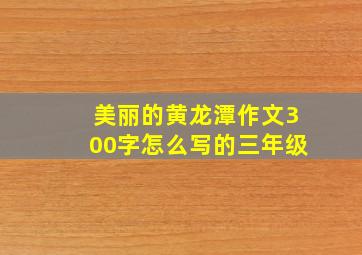 美丽的黄龙潭作文300字怎么写的三年级