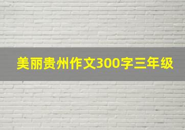 美丽贵州作文300字三年级