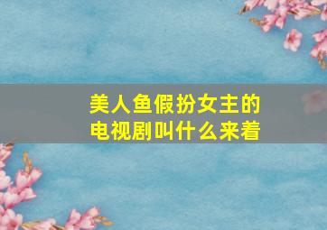 美人鱼假扮女主的电视剧叫什么来着