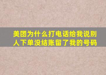 美团为什么打电话给我说别人下单没结账留了我的号码